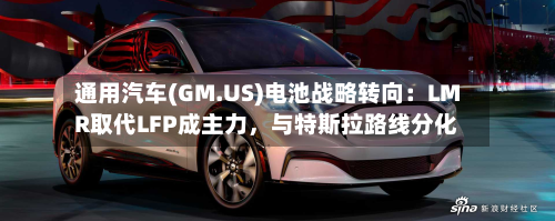 通用汽车(GM.US)电池战略转向：LMR取代LFP成主力，与特斯拉路线分化-第2张图片