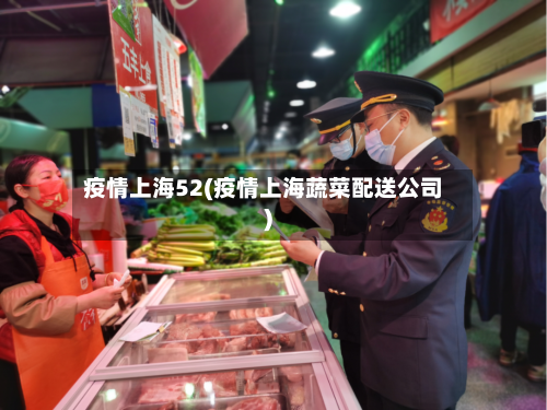 疫情上海52(疫情上海蔬菜配送公司)-第2张图片