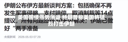 美国国债涨势消退 特朗普称美国将猛烈打击伊朗-第2张图片