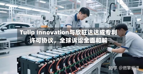 Tulip Innovation与欣旺达达成专利许可协议，全球诉讼全面和解