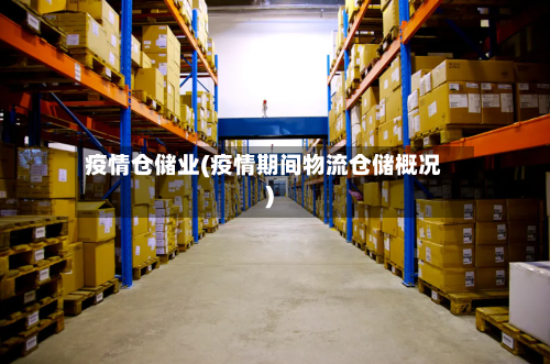 疫情仓储业(疫情期间物流仓储概况)-第3张图片