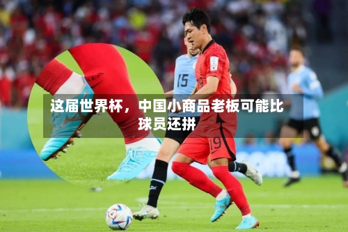这届世界杯，中国小商品老板可能比球员还拼