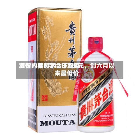 酒价内参6月12日费用发布：精品茅台下跌3元，创六月以来最低价-第2张图片