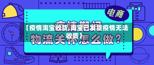 【疫情淘宝收货,淘宝已发货疫情无法收货】-第2张图片