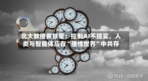 北大教授黄铁军：控制AI不现实，人类与智能体应在“理性世界	”中共存-第2张图片