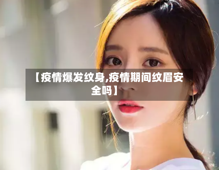 【疫情爆发纹身,疫情期间纹眉安全吗】
