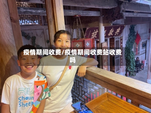 疫情期间收费/疫情期间收费站收费吗-第3张图片