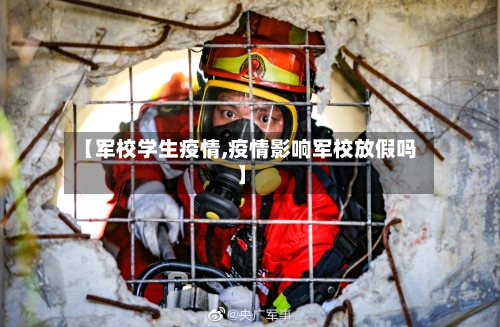 【军校学生疫情,疫情影响军校放假吗】-第2张图片