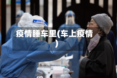 疫情睡车里(车上疫情)