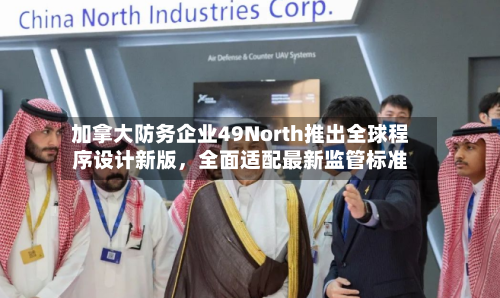 加拿大防务企业49North推出全球程序设计新版，全面适配最新监管标准-第2张图片