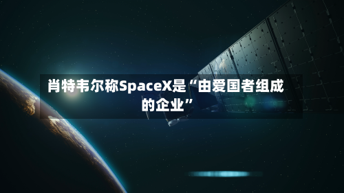肖特韦尔称SpaceX是“由爱国者组成的企业”-第2张图片