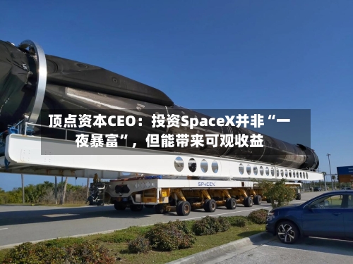 顶点资本CEO：投资SpaceX并非“一夜暴富”，但能带来可观收益-第2张图片