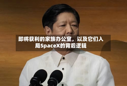 即将获利的家族办公室，以及它们入局SpaceX的背后逻辑-第3张图片