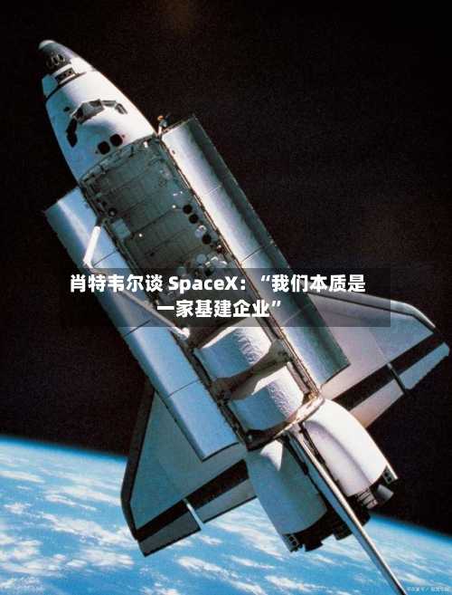 肖特韦尔谈 SpaceX：“我们本质是一家基建企业”-第3张图片