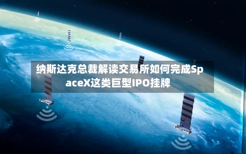 纳斯达克总裁解读交易所如何完成SpaceX这类巨型IPO挂牌-第2张图片