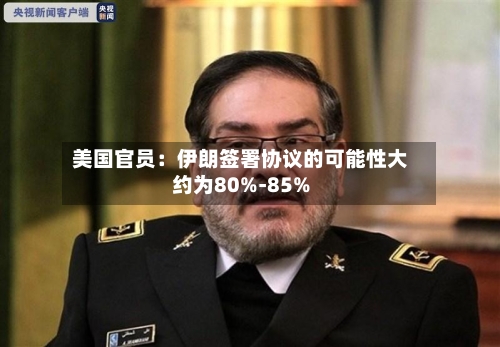 美国官员：伊朗签署协议的可能性大约为80%-85%-第2张图片