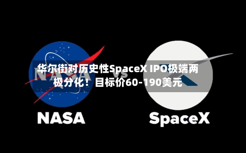 华尔街对历史性SpaceX IPO极端两极分化！目标价60-190美元-第2张图片