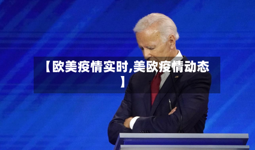 【欧美疫情实时,美欧疫情动态】