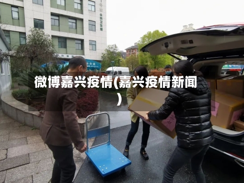 微博嘉兴疫情(嘉兴疫情新闻)