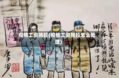 疫情工资拖拉(疫情工资拖拉怎么处理)-第3张图片
