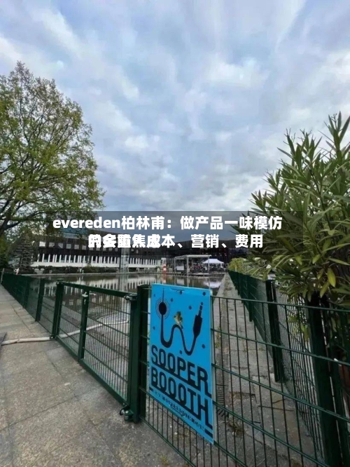 evereden柏林甫：做产品一味模仿只会陷入成本、营销、费用的多重焦虑-第2张图片
