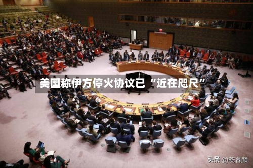 美国称伊方停火协议已 “近在咫尺	”-第2张图片