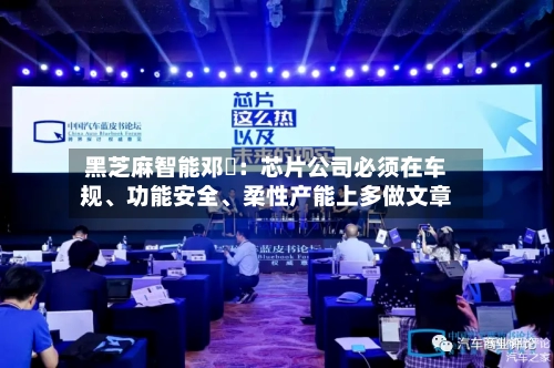 黑芝麻智能邓堃：芯片公司必须在车规、功能安全、柔性产能上多做文章-第2张图片