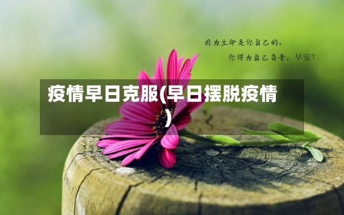 疫情早日克服(早日摆脱疫情)