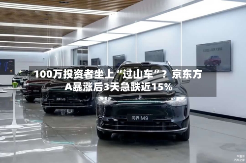 100万投资者坐上“过山车”？京东方A暴涨后3天急跌近15%