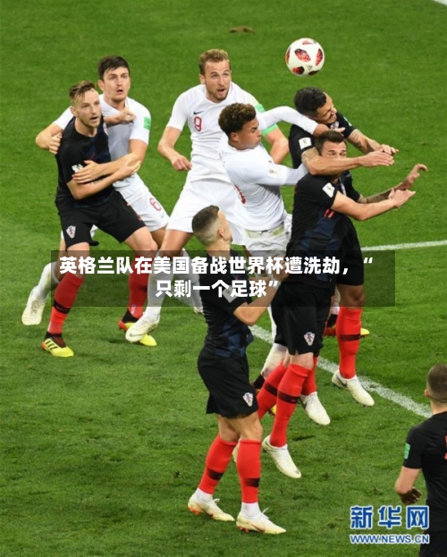 英格兰队在美国备战世界杯遭洗劫	，“只剩一个足球”-第2张图片