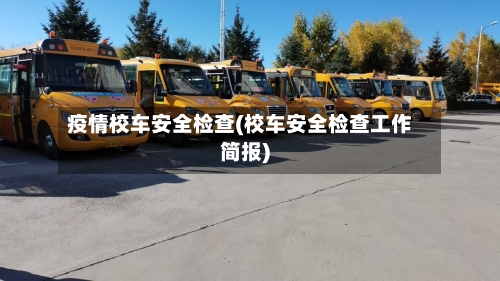 疫情校车安全检查(校车安全检查工作简报)-第3张图片