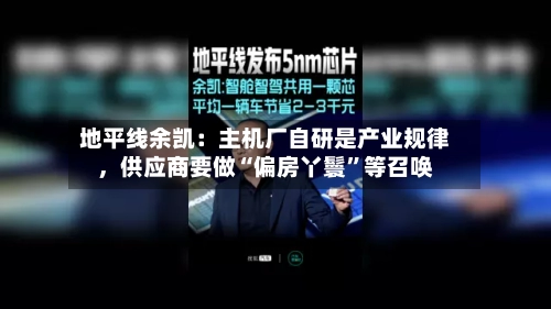 地平线余凯：主机厂自研是产业规律，供应商要做“偏房丫鬟”等召唤-第2张图片