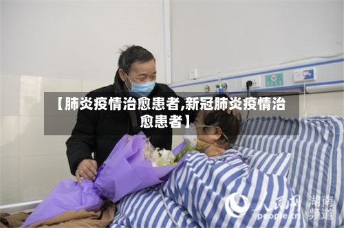 【肺炎疫情治愈患者,新冠肺炎疫情治愈患者】