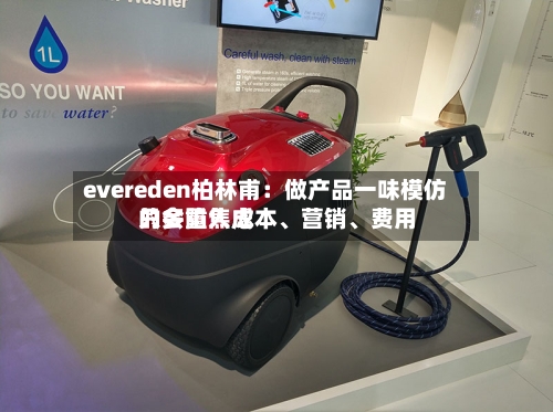 evereden柏林甫：做产品一味模仿只会陷入成本	、营销、费用的多重焦虑-第3张图片