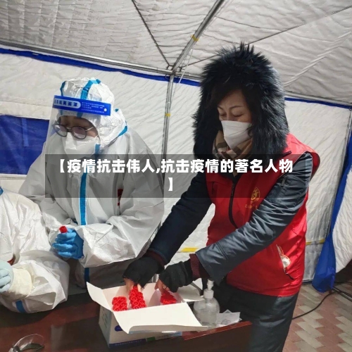 【疫情抗击伟人,抗击疫情的著名人物】