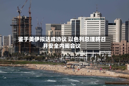 鉴于美伊拟达成协议 以色列总理将召开安全内阁会议