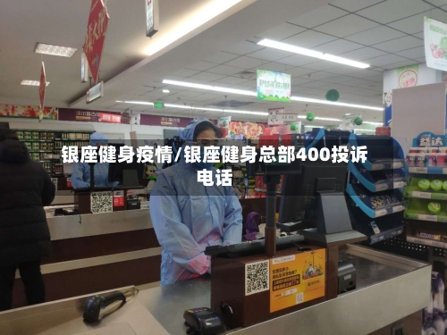 银座健身疫情/银座健身总部400投诉电话-第2张图片