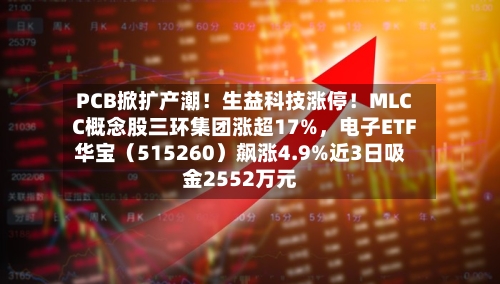 PCB掀扩产潮！生益科技涨停！MLCC概念股三环集团涨超17%，电子ETF华宝（515260）飙涨4.9%近3日吸金2552万元-第3张图片
