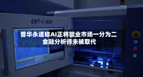 普华永道称AI正将就业市场一分为二 金融分析师未被取代