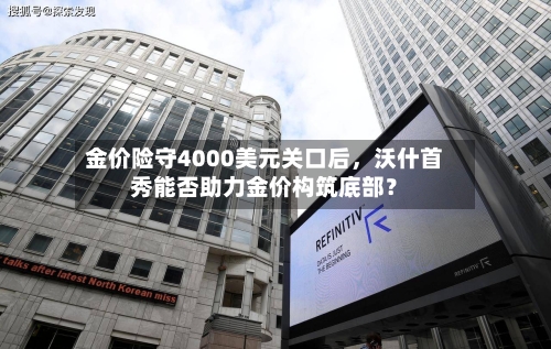 金价险守4000美元关口后，沃什首秀能否助力金价构筑底部？