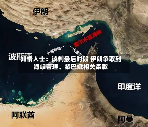 知情人士：谈判最后时段 伊朗争取到海峡管理	、黎巴嫩相关条款-第2张图片