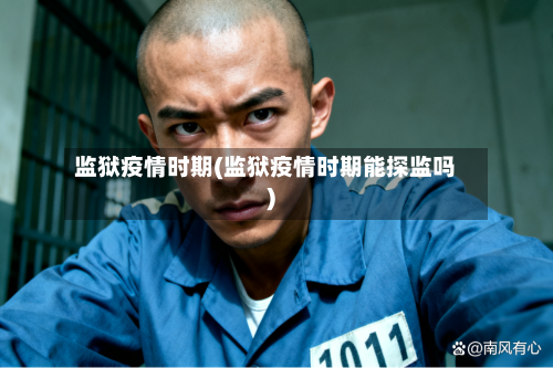 监狱疫情时期(监狱疫情时期能探监吗)