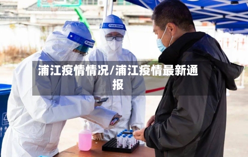 浦江疫情情况/浦江疫情最新通报