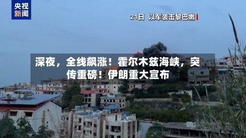 深夜	，全线飙涨！霍尔木兹海峡，突传重磅！伊朗重大宣布-第2张图片