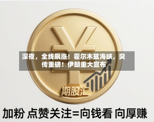 深夜，全线飙涨！霍尔木兹海峡，突传重磅！伊朗重大宣布