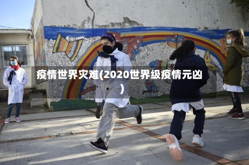 疫情世界灾难(2020世界级疫情元凶)