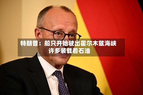 特朗普：船只开始驶出霍尔木兹海峡 许多装载着石油