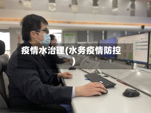 疫情水治理(水务疫情防控)