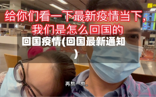 回国疫情(回国最新通知)