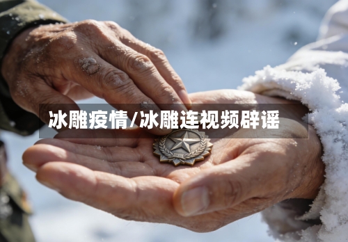 冰雕疫情/冰雕连视频辟谣-第2张图片